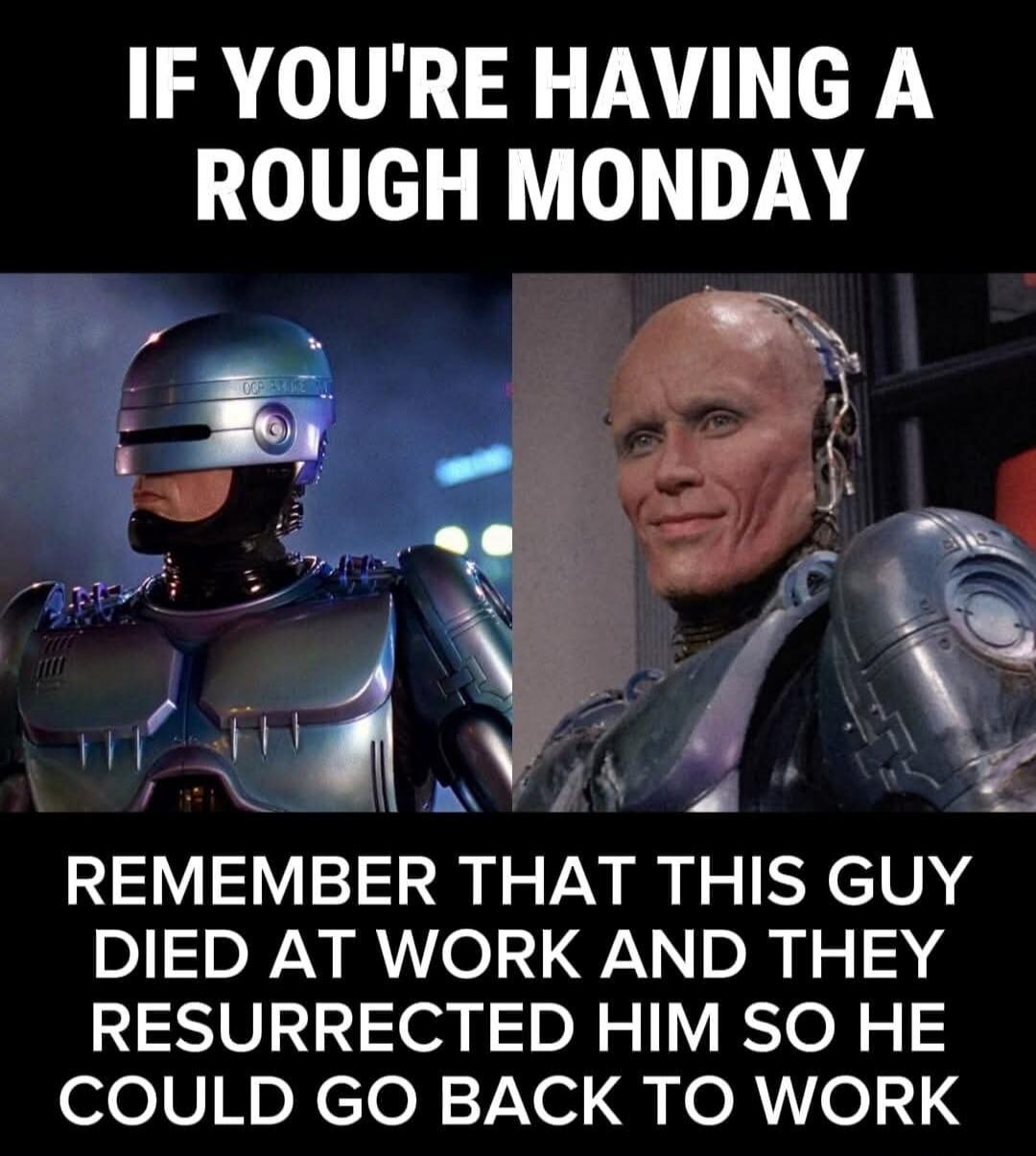 IF YOU'RE HAVING A ROUGH MONDAY REMEMBER THAT THIS GUY DIED AT WORK AND THEY RESURRECTED HIM SO HE COULD GO BACK TO WORK