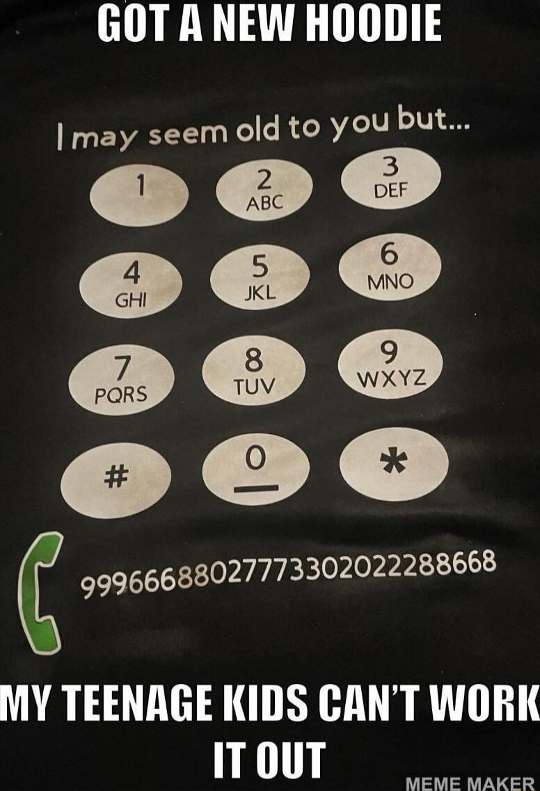 GOT A NEW HOODIE may seem old to you but 99966688027773302022288668 MY TEENAGE KIDS CANT WORK ITOUT MEME MAKER