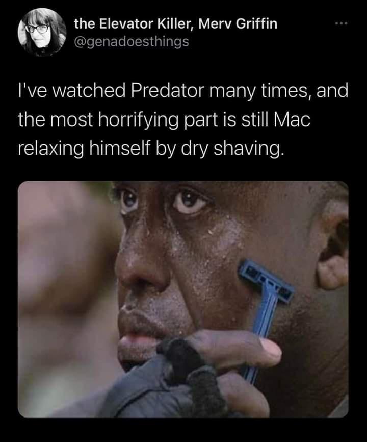 the Elevator Killer Merv Griffin GLERERLEE QI Ive watched Predator many times and the most horrifying part is still Mac relaxing himself by dry shaving