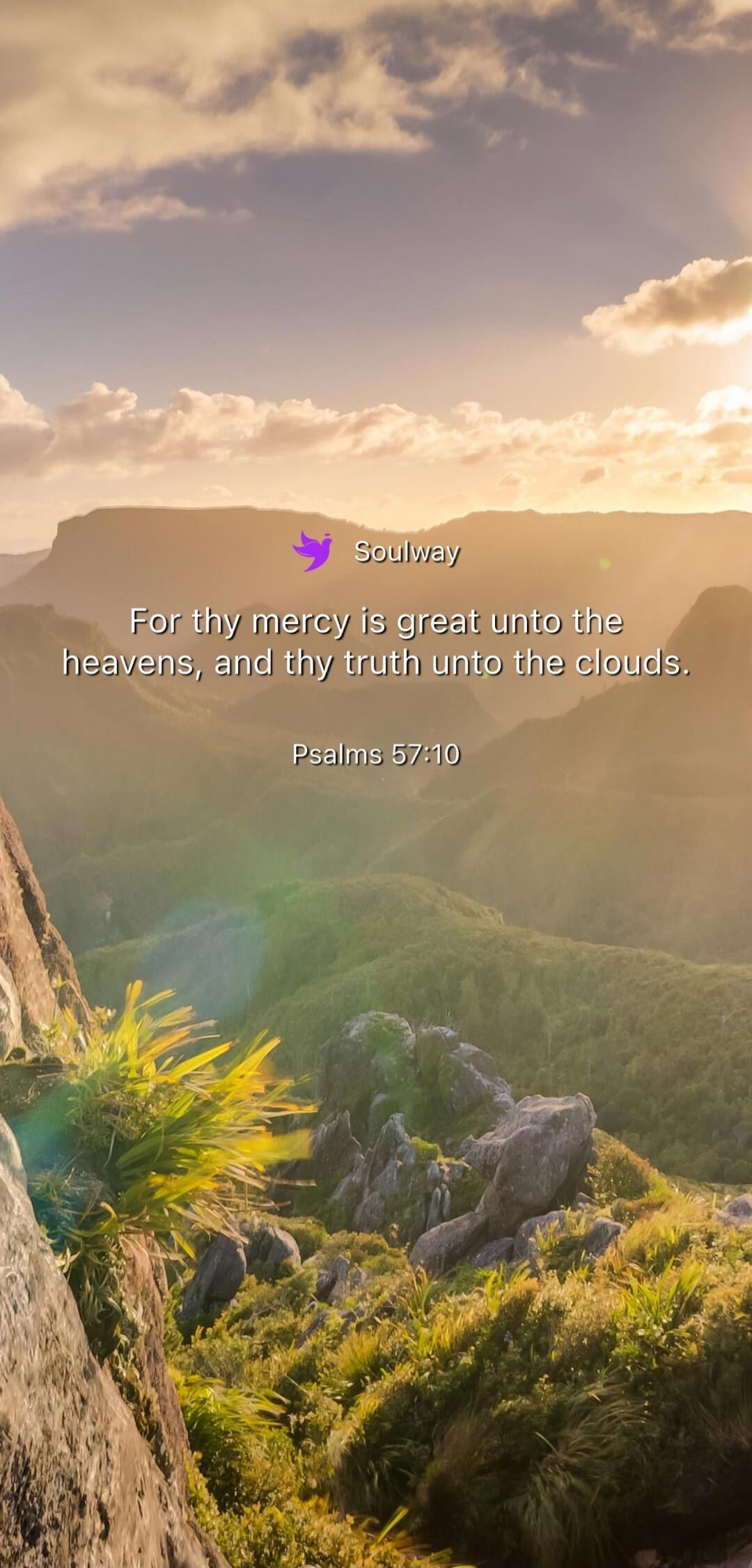 Soulway For thy mercy is great unto the heavens, and thy truth unto the clouds. Psalms 57:10