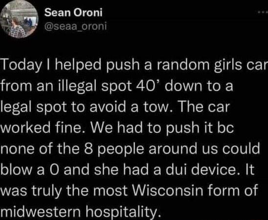 Sean Oroni seaa_oroni Llele EVA N1 IoTe NoIVES s W WecTale folpa Wetl Y er2 from an illegal spot 40 down to a legal spot to avoid a tow The car worked fine We had to push it bc Lol Rel R a IR o To o SR o Uy To NUEN ole o blow a 0 and she had a dui device It WEER A GRS QU SR el Nel midwestern hospitality