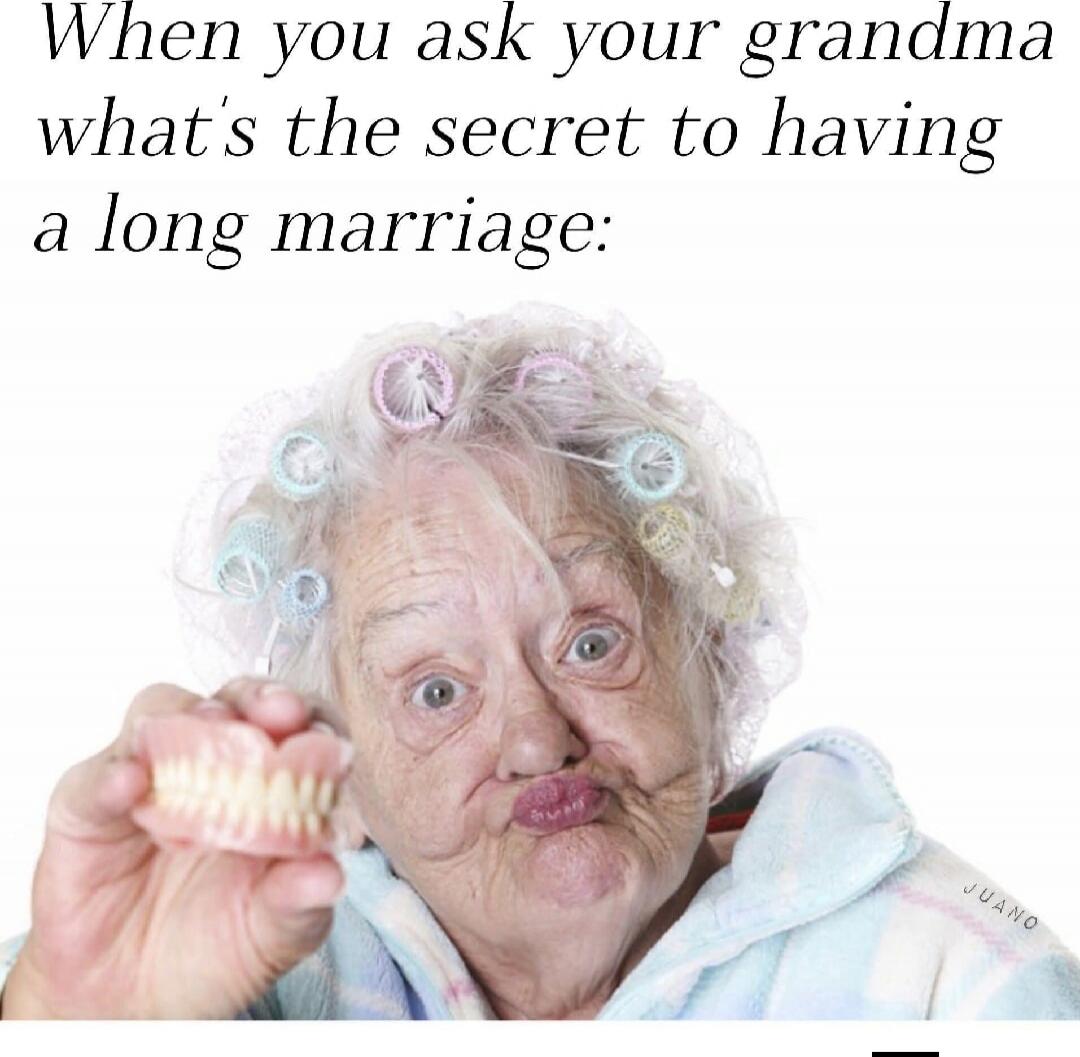When you ask your grandma what's the secret to having a long marriage:
