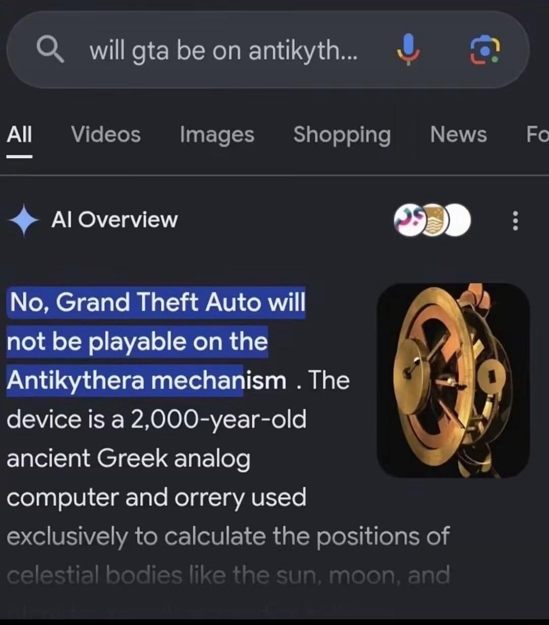 will gta be on antikyth... No, Grand Theft Auto will not be playable on the Antikythera mechanism. The device is a 2,000-year-old ancient Greek analog computer and orrery used exclusively to calculate the positions of celestial bodies like the sun, moon, and