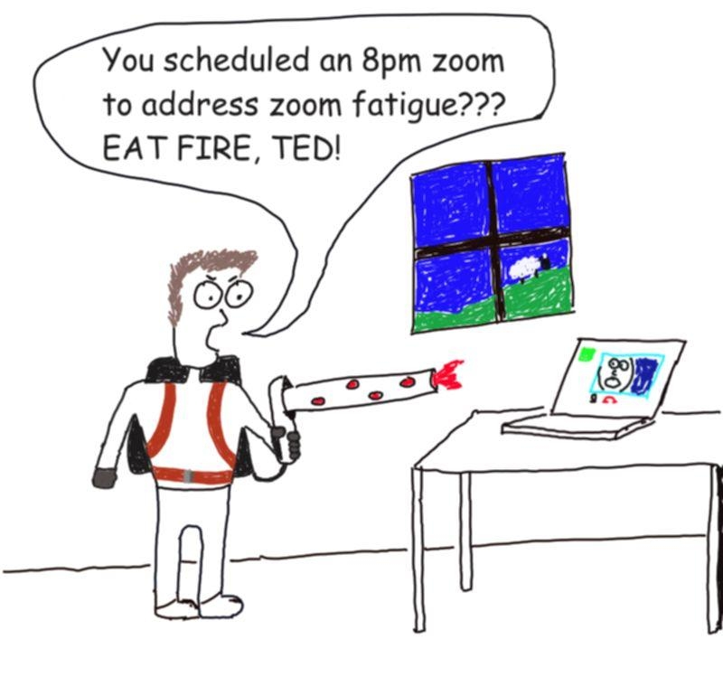 You scheduled an 8pm zoom to address zoom fatigue EAT FIRE TED