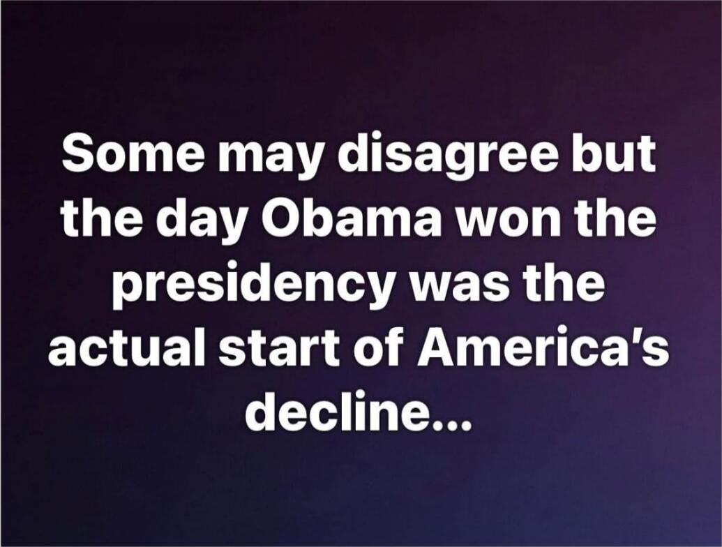 Some may disagree but the day Obama won the presidency was the actual start of America's decline...