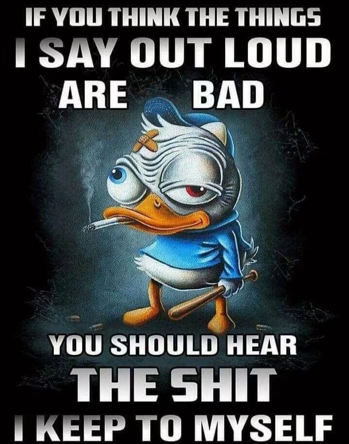 IF YOU THINK THE THINGS I SAY OUT LOUD ARE BAD YOU SHOULD HEAR THE SHIT I KEEP TO MYSELF