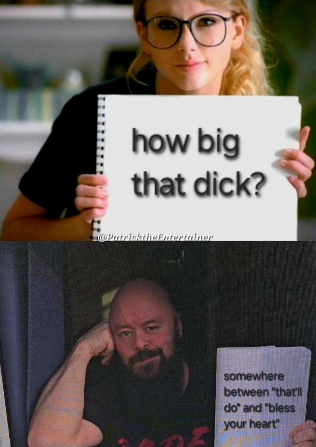 how big that dick? somewhere between 'that'll do' and 'bless your heart'