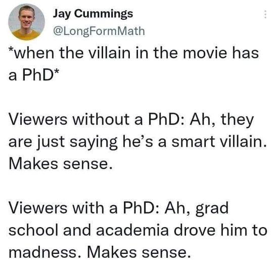 Jay Cummings p LongFormMath when the villain in the movie has a PhD Viewers without a PhD Ah they are just saying hes a smart villain Makes sense Viewers with a PhD Ah grad school and academia drove him to madness Makes sense
