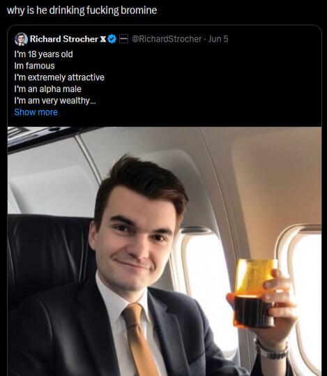 why is he drinking fucking bromine Richard Strocher X fm18 years oid Imfamous Imextremely attractive fman aipha male fmam very weathy L