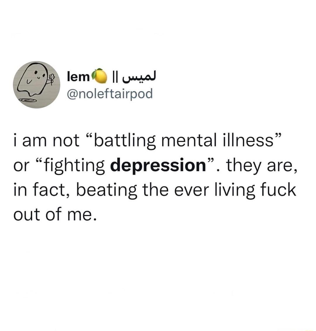 lem pusad noleftairpod i am not battling mental illness or fighting depression they are in fact beating the ever living fuck out of me