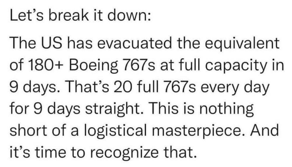 Lets break it down The US has evacuated the equivalent of 180 Boeing 767s at full capacity in 9 days Thats 20 full 767s every day for 9 days straight This is nothing short of a logistical masterpiece And its time to recognize that