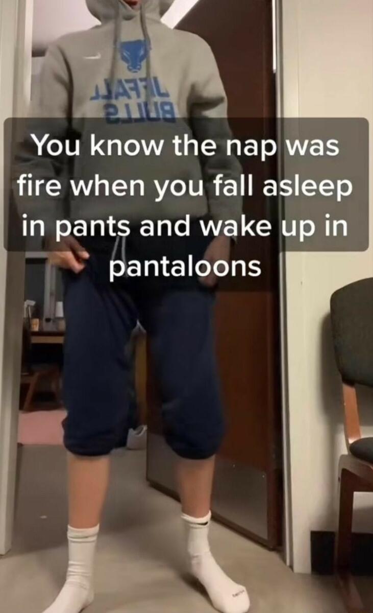 You know the nap was fire when you fall asleep in pants and wake up in T ad plantaloons
