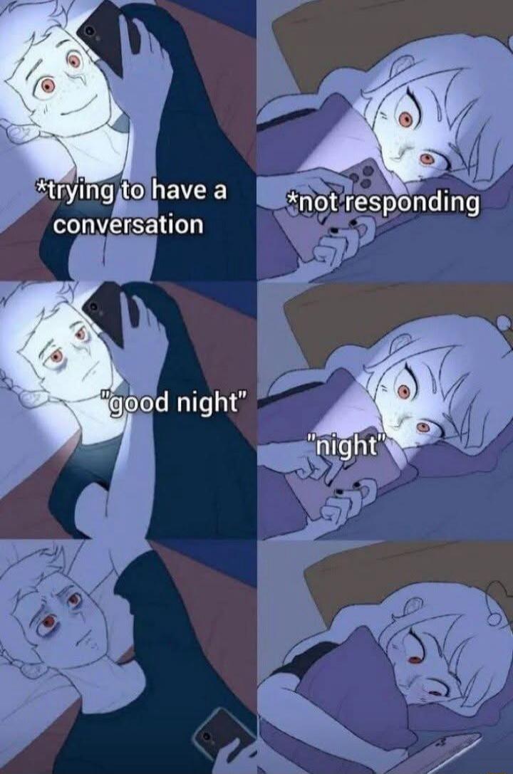 Trying to have a conversation. Not responding. Good night. Night.