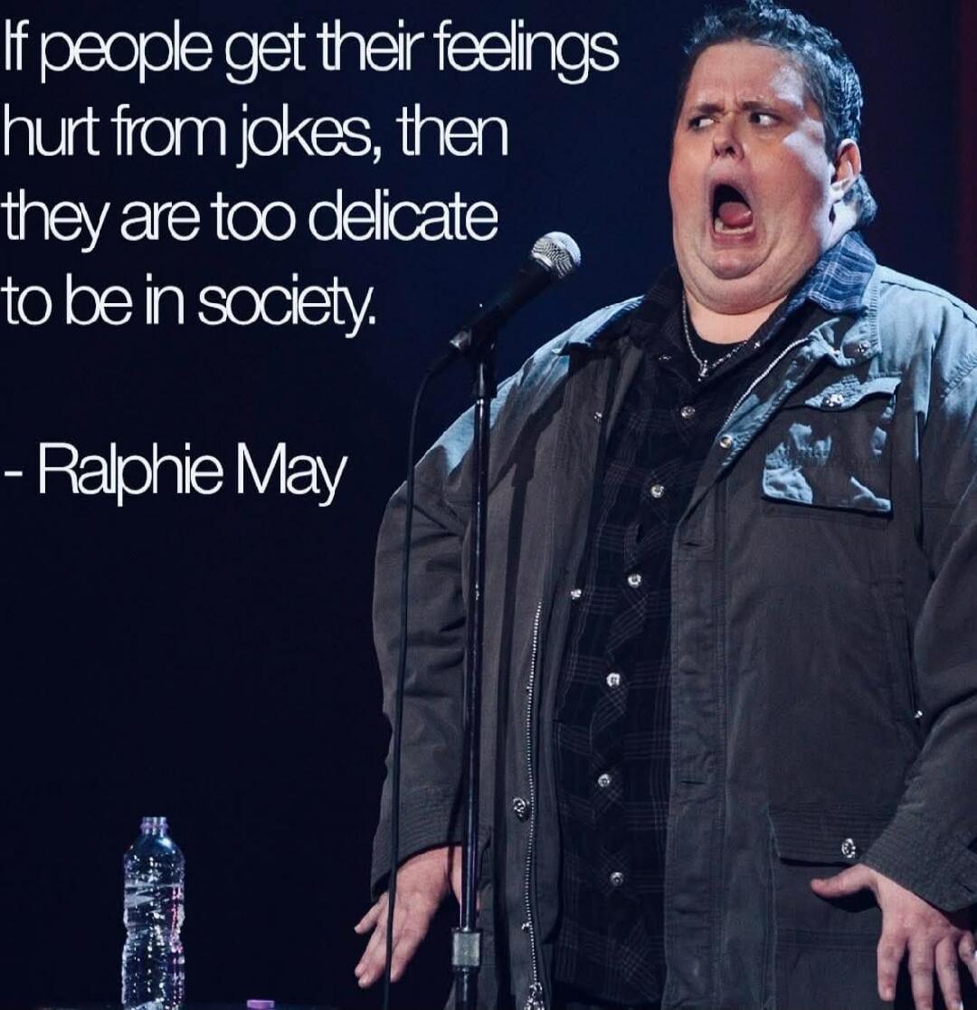 If people get their feelings hurt from jokes, then they are too delicate to be in society. - Ralphie May