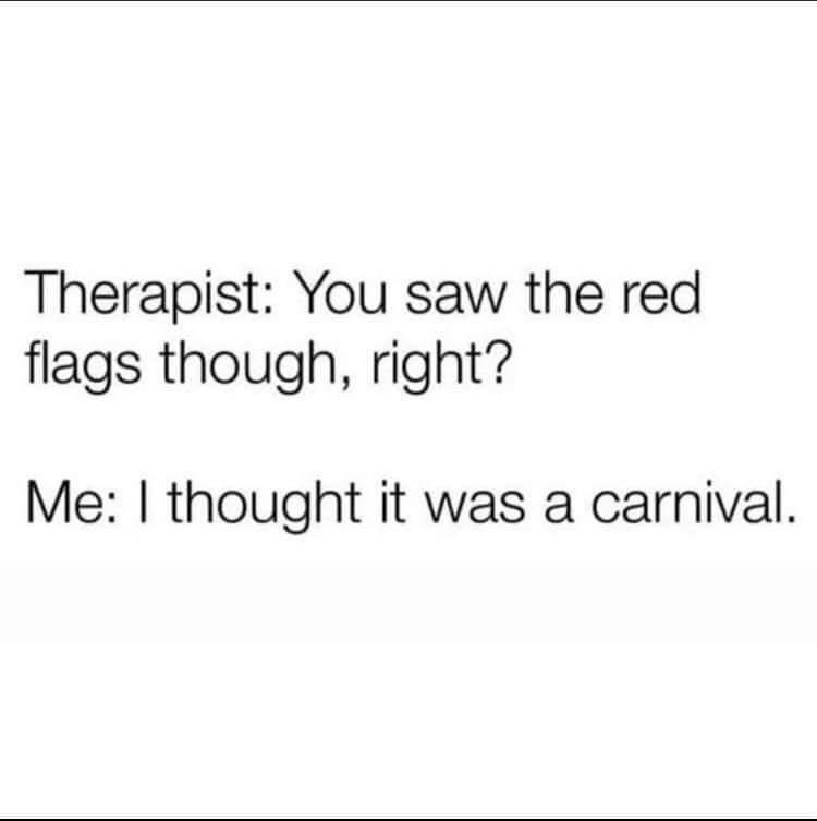 Therapist You saw the red flags though right Me thought it was a carnival