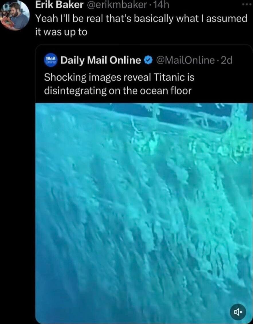 Erik Baker erikmbaker 14h Yeah Ill be real thats basically what assumed it was up to Daily Mail Online MailOnline 2d Shocking images reveal Titanic is disintegrating on the ocean floor