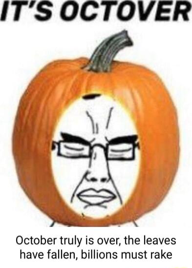 ITS OCTOVER October truly is over the leaves have fallen billions must rake