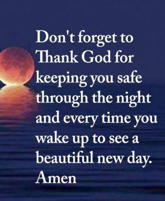 Don't forget to Thank God for keeping you safe through the night and every time you wake up to see a beautiful new day. Amen