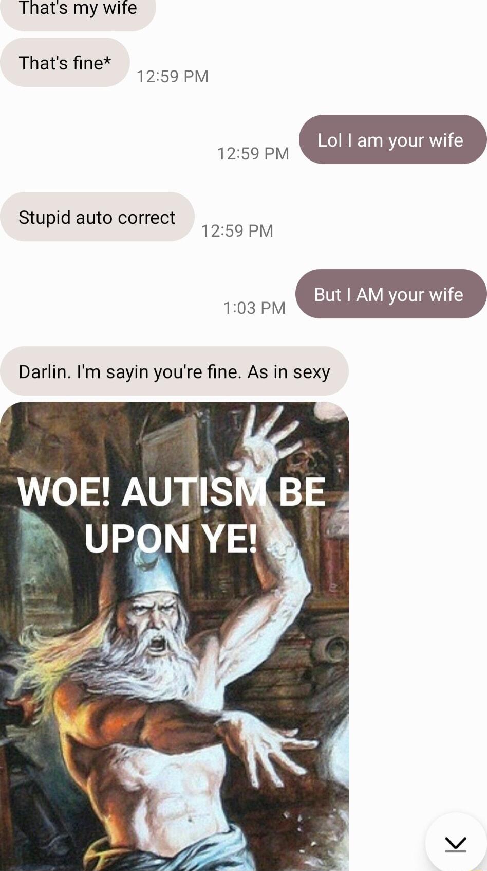 Thats my wite Thats fine 1259 PM lam wife 1259 PM SN But AM your wife Darlin Im sayin youre fine As in sexy Stupid auto correct WOE AUTIS_ BE K