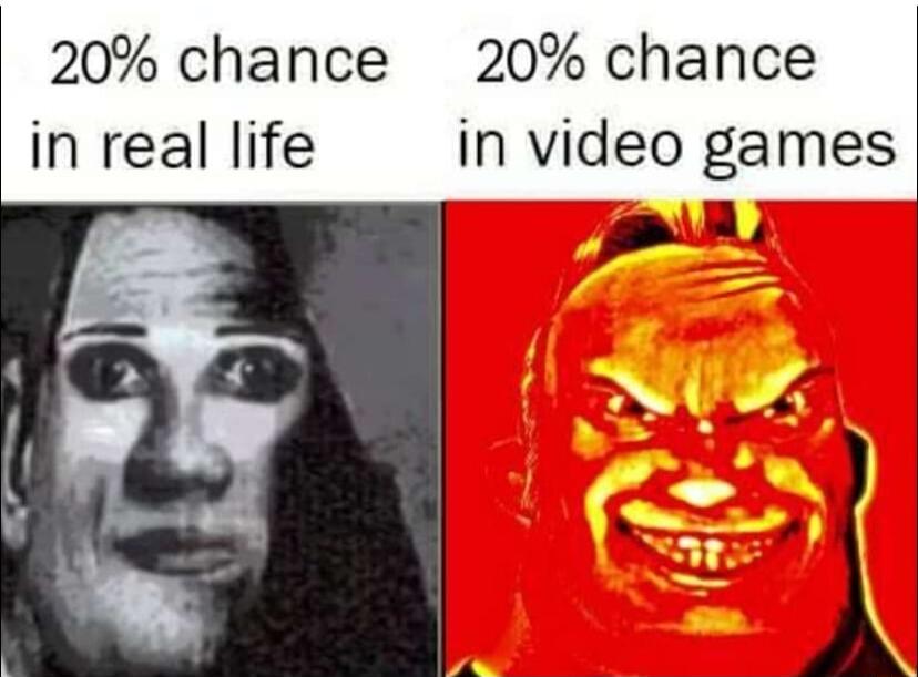 20 chance 20 chance in real life in video games Lt
