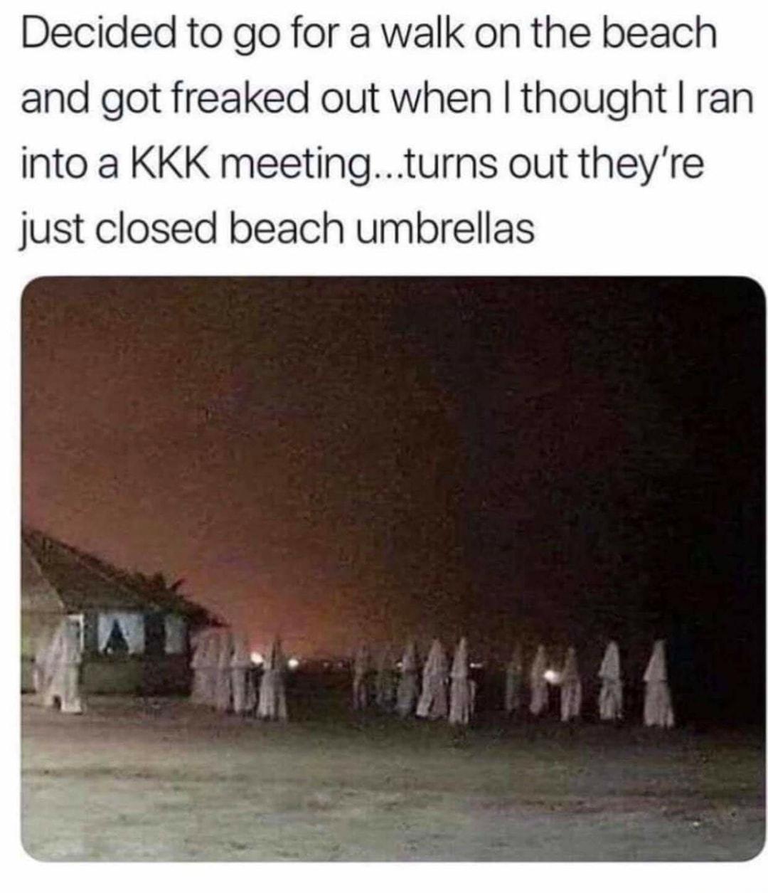 Decided to go for a walk on the beach and got freaked out when thought ran into a KKK meetingturns out theyre just closed beach umbrellas