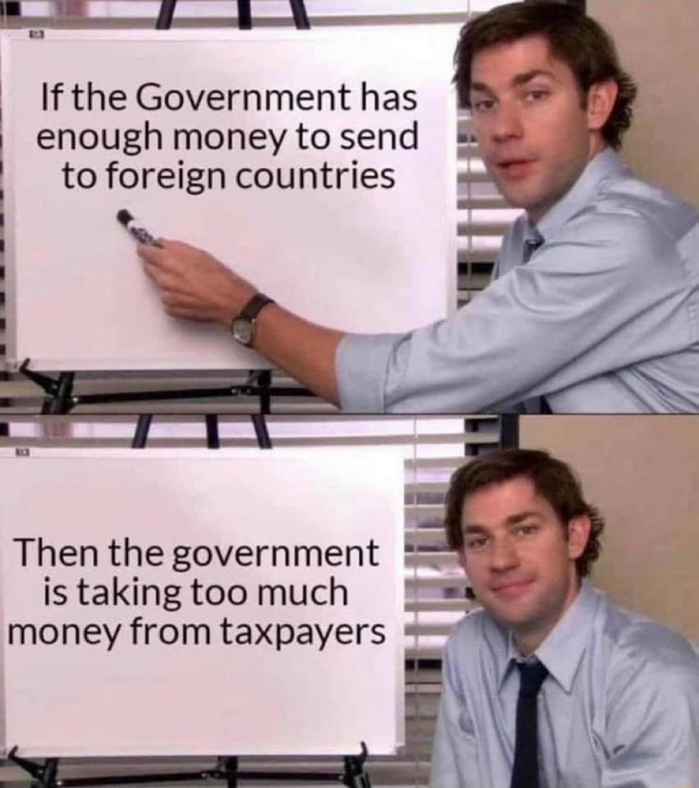 If the Government has k enough money to send to foreign countries Then the government is taking too much money from taxpayers