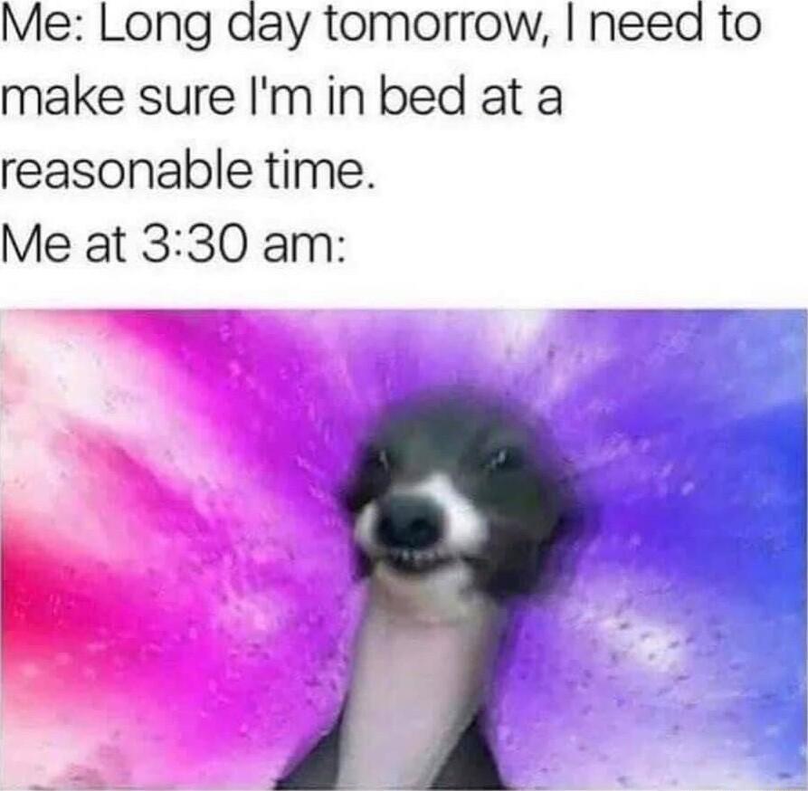 Me Long day tomorrow need to make sure Imin bed at a reasonable time Me at 330 am e