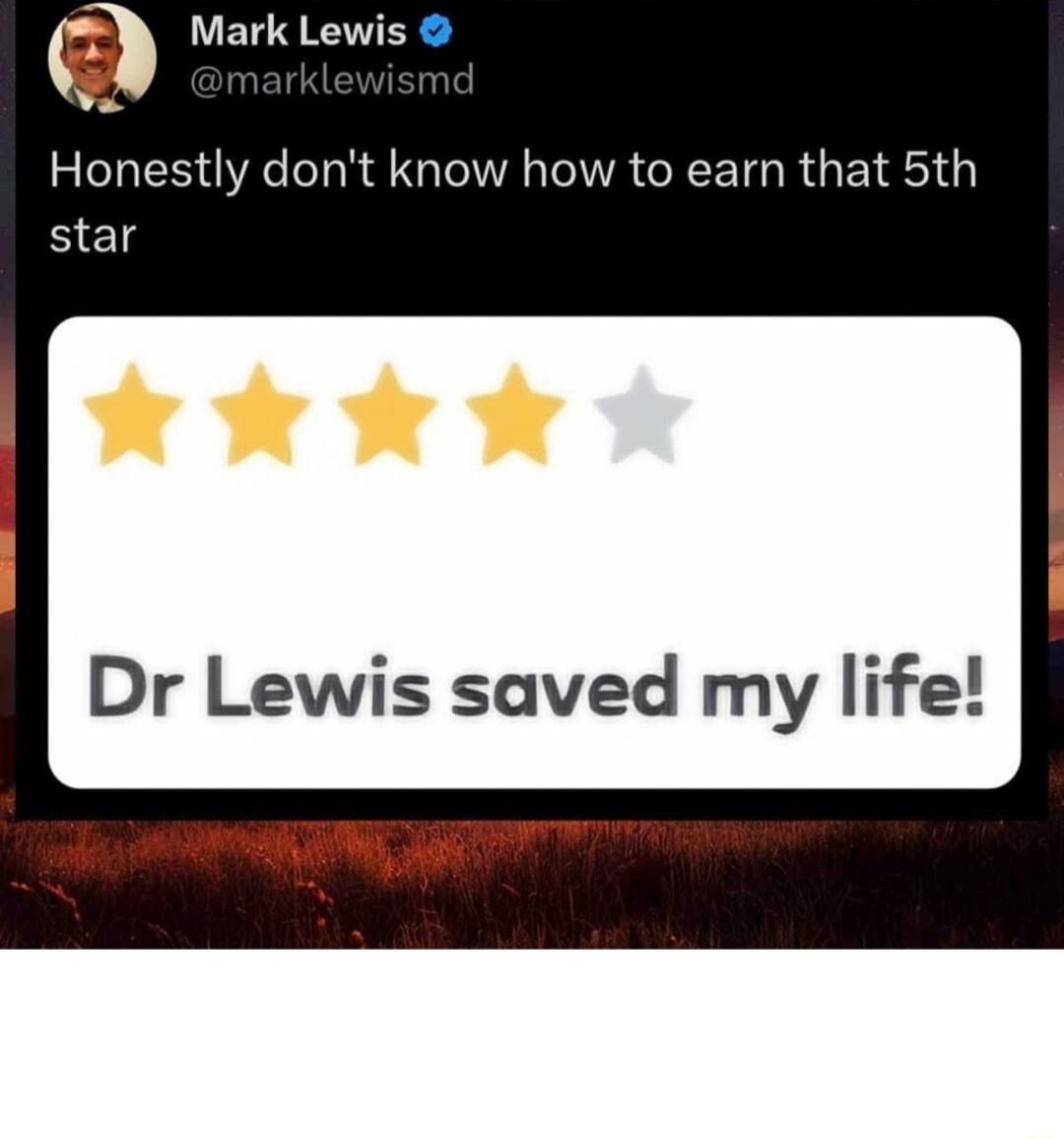 Mark Lewis Honestly dont know how to earn that 5th star Dr Lewis saved my life T