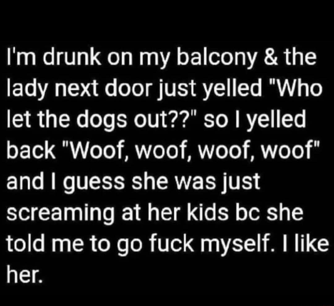 Im drunk on my balcony the ETe R s o Te S VI 1 Te I T 51 X oo o1V ear b To W R V1 Te oE Tl QU ToTe ANToTo MV To WTeT0 and guess she was just screaming at her kids bc she told me to go fuck myself like her