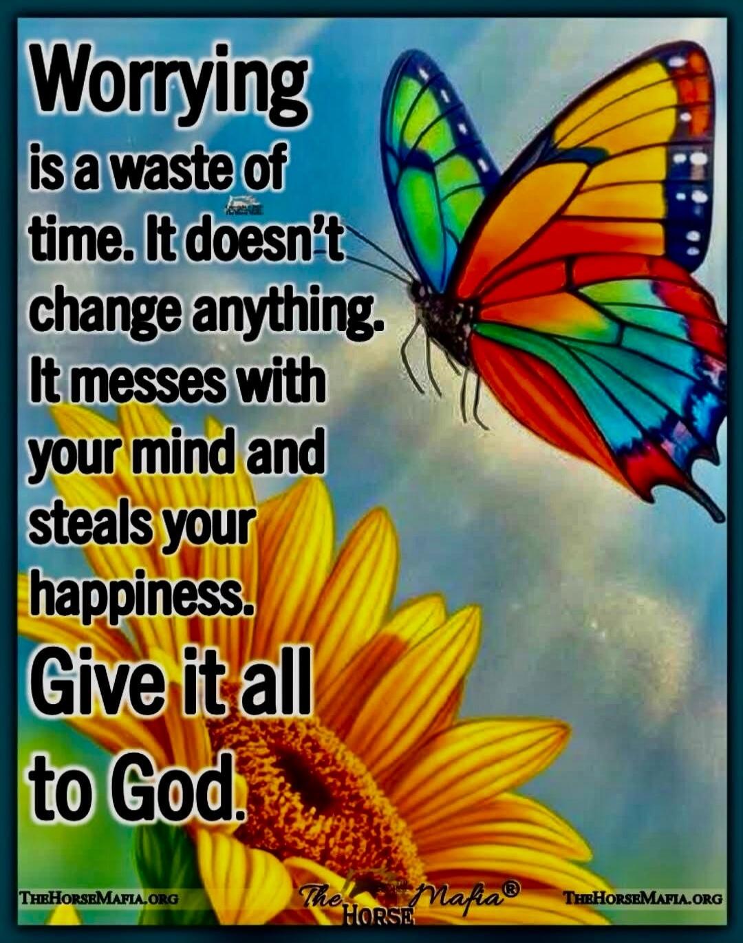 Worrying is a waste of time. It doesn't change anything. It messes with your mind and steals your happiness. Give it all to God.