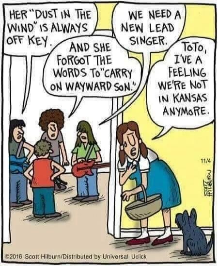 Her 'Dust in the Wind' is always off key. And she forgot the words to 'Carry On Wayward Son.' We need a new lead singer. Toto, I've a feeling we're not in Kansas anymore.
