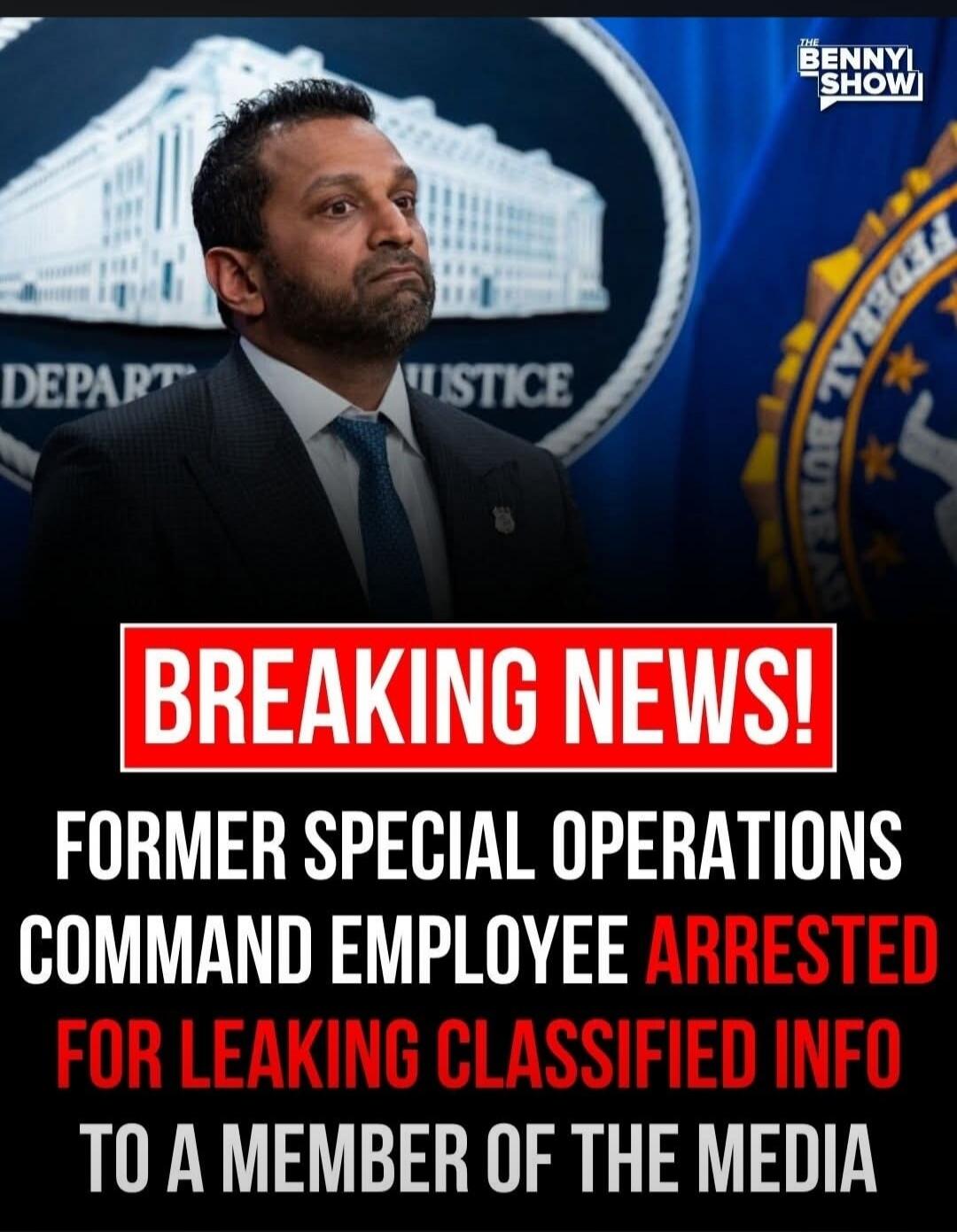 THE BENNYI SHOW. BREAKING NEWS! FORMER SPECIAL OPERATIONS COMMAND EMPLOYEE ARRESTED FOR LEAKING CLASSIFIED INFO TO A MEMBER OF THE MEDIA.