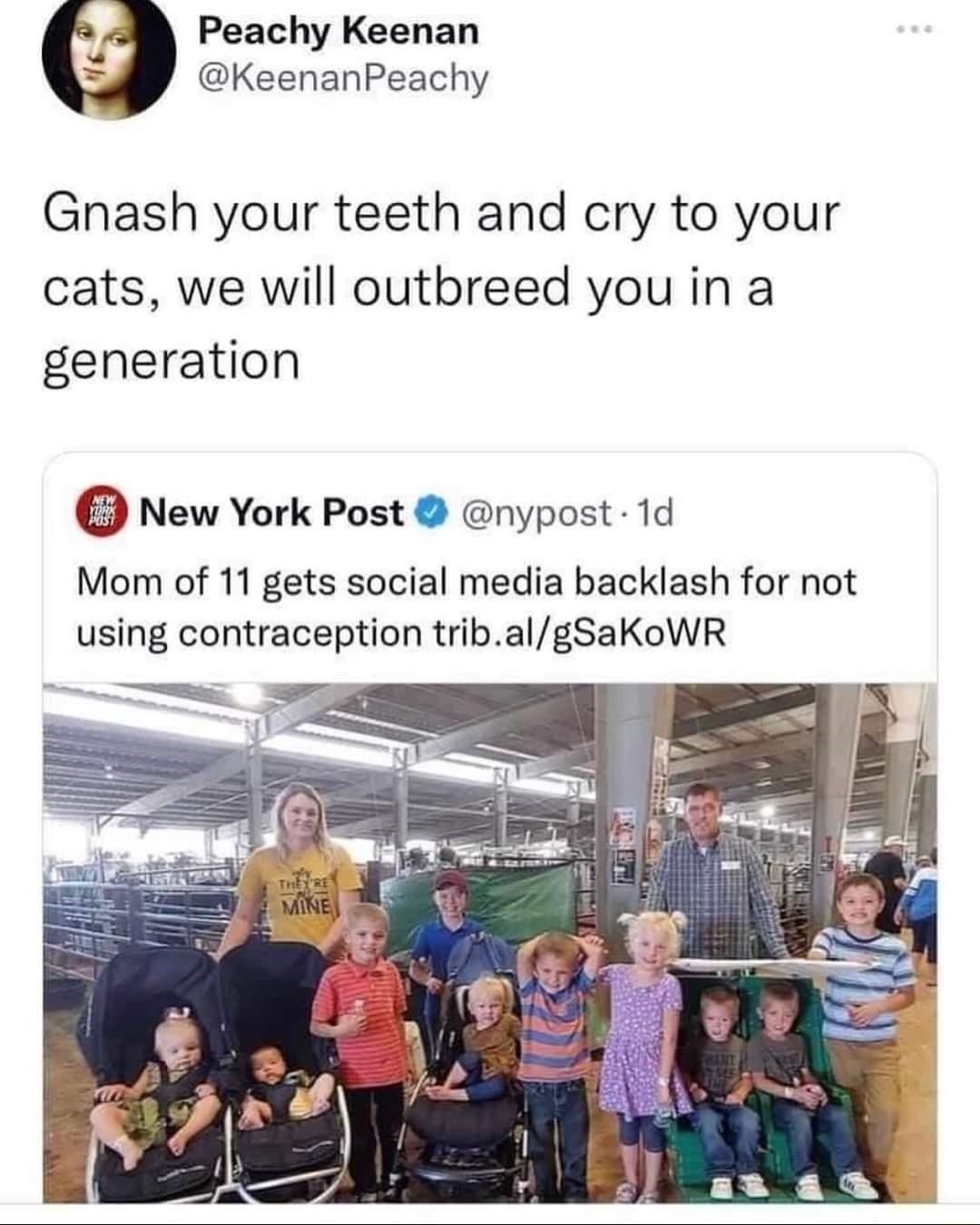 Peachy Keenan KeenanPeachy Gnash your teeth and cry to your cats we will outbreed you in a generation New York Post nypost 1d Mom of 11 gets social media backlash for not using contraception tribalgSaKoWR e e