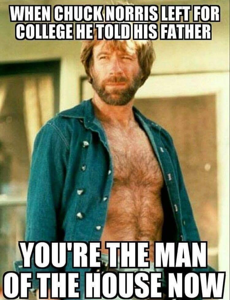 WHEN CHUCK NORRIS LEFT FOR COLLEGE HE TOLD HIS FATHER YOU'RE THE MAN OF THE HOUSE NOW