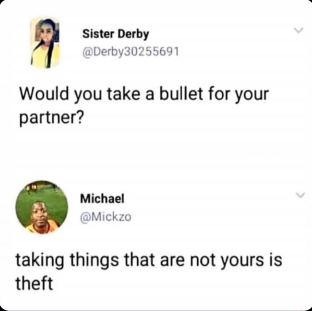 Sister Derby @Derby30255691 Would you take a bullet for your partner? Michael @Mickzo taking things that are not yours is theft