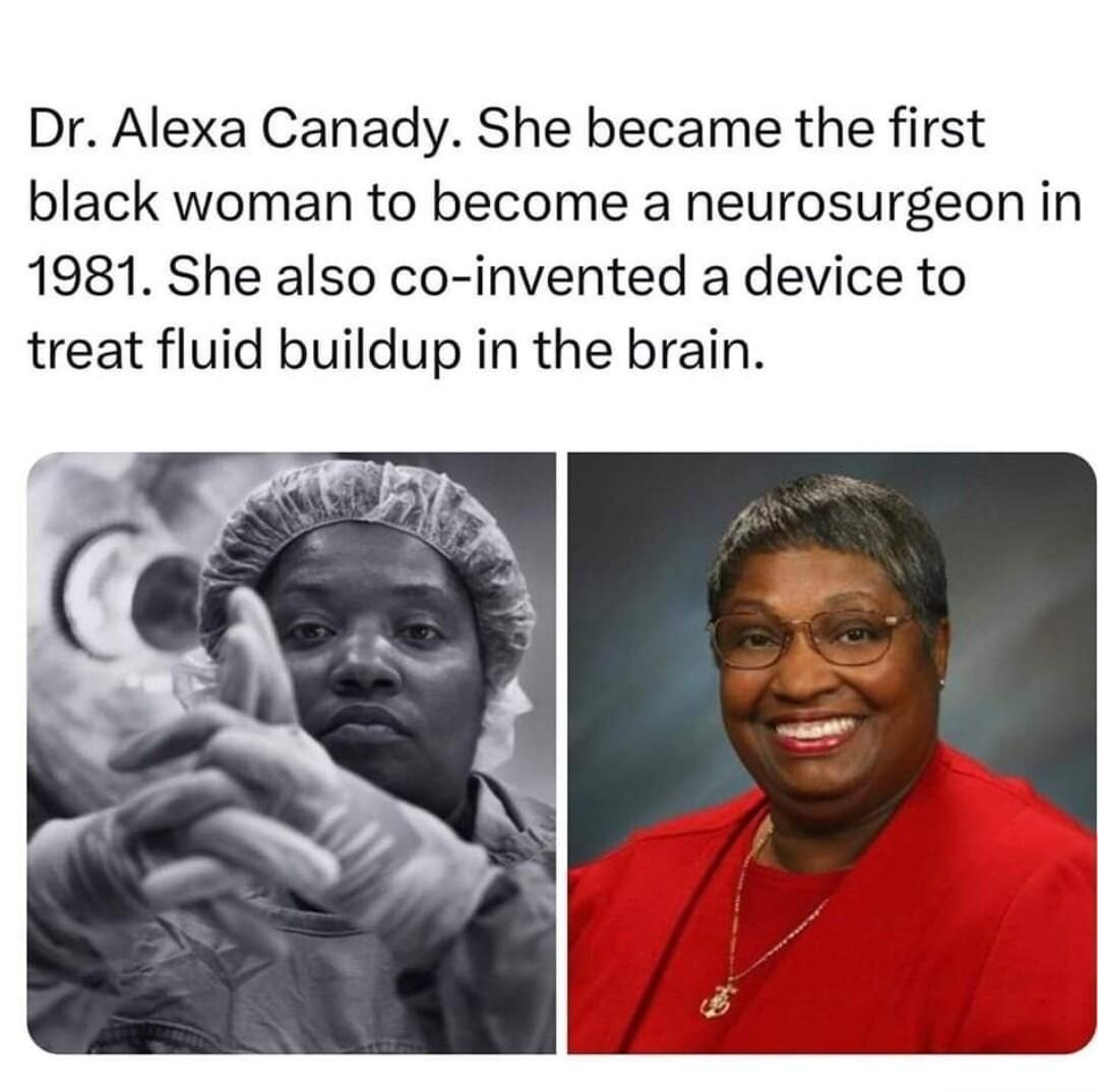 Dr Alexa Canady She became the first black woman to become a neurosurgeon in 1981 She also co invented a device to treat fluid buildup in the brain