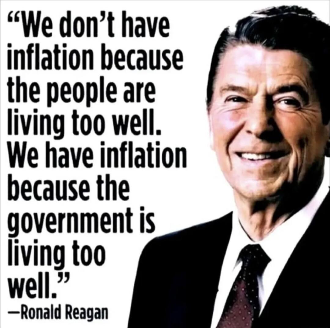 We dont have inflation because the people are living too well We have inflation because the government is living too well Ronald Reagan
