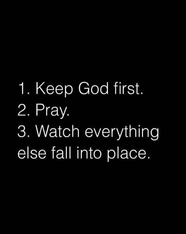 1. Keep God first. 2. Pray. 3. Watch everything else fall into place.