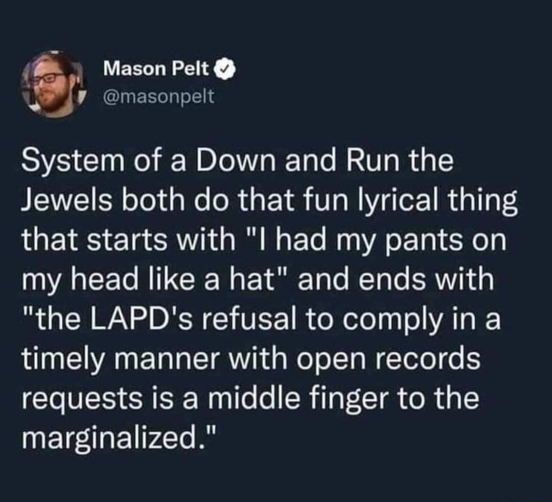 Mason Pelt masonpelt System of a Down and Run the Jewels both do that fun lyrical thing that starts with l had my pants on my head like a hat and ends with B R AN DRN CYTEE R olelely ol VATR timely manner with open records requests is a middle finger to the marginalized