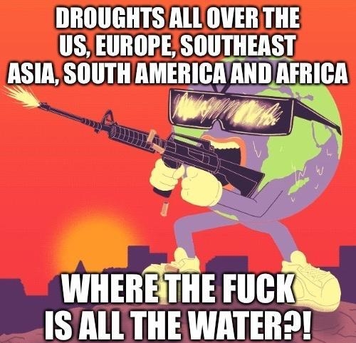 DROUGHTSALL OVER THE US EUROPESOUTHEAST ASIASOUTH AMEIIIGA MIII AFIIIGA WHERETHE FUCKE _ISALLTHE WATERS