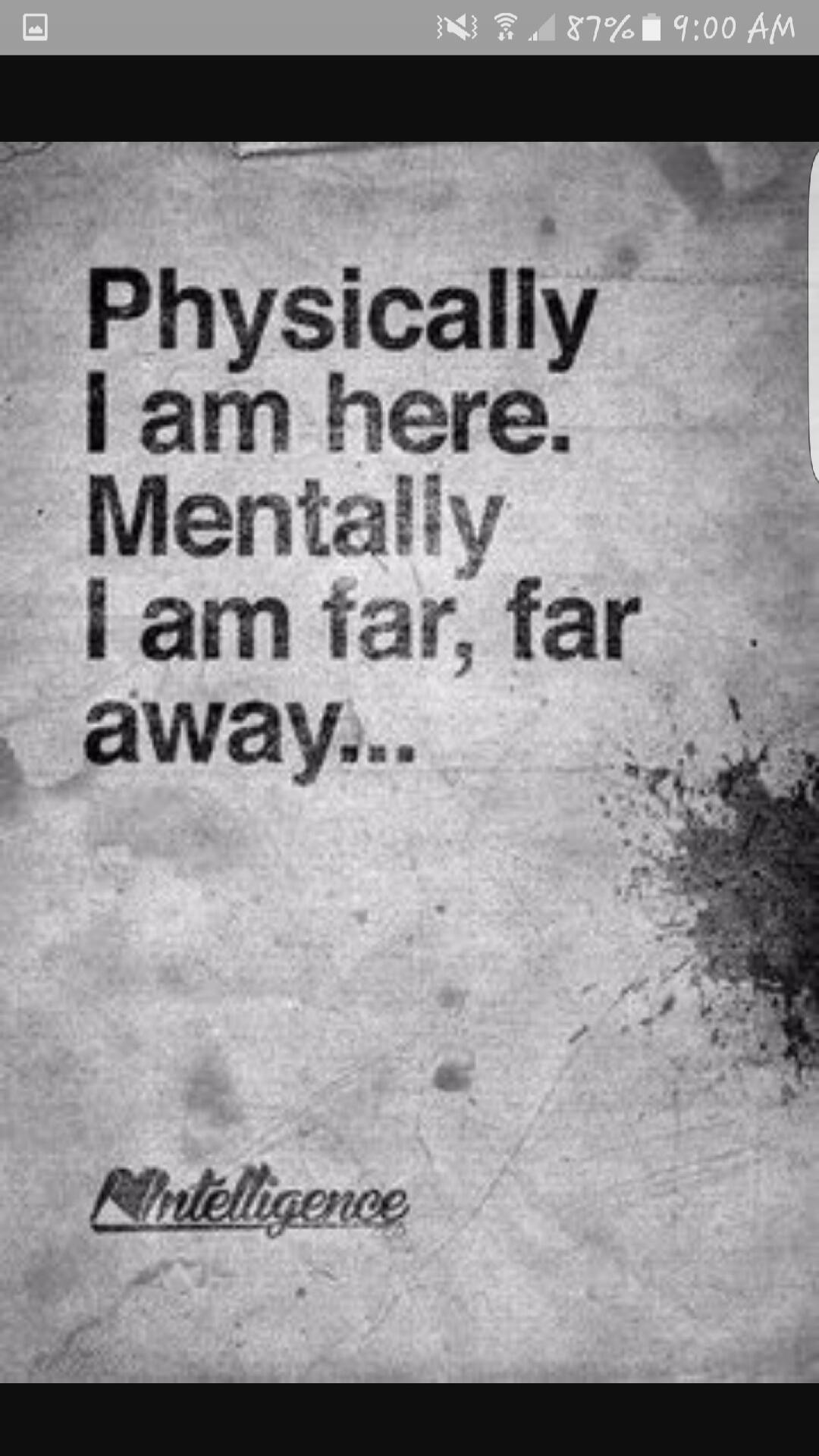 Physically I am here. Mentally I am far, far away... Intelligence