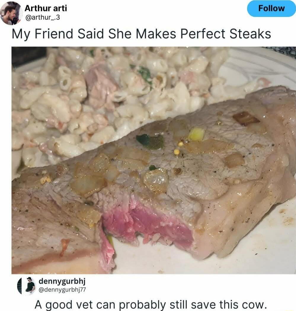 Arthur arti Follow arthur_3 My Friend Said She Makes Perfect Steaks F dennygurbhy A good vet can probably still save this cow