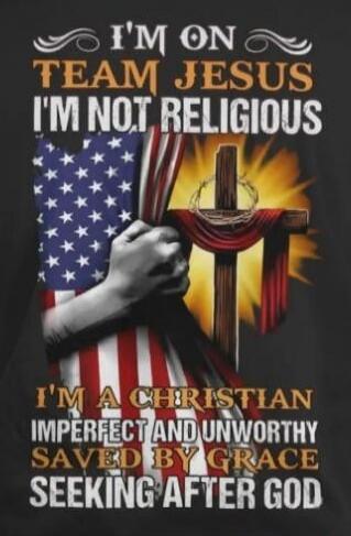 I'M ON TEAM JESUS I'M NOT RELIGIOUS I'M A CHRISTIAN IMPERFECT AND UNWORTHY SAVED BY GRACE SEEKING AFTER GOD
