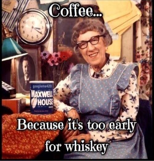 Coffee... Because it's too early for whiskey