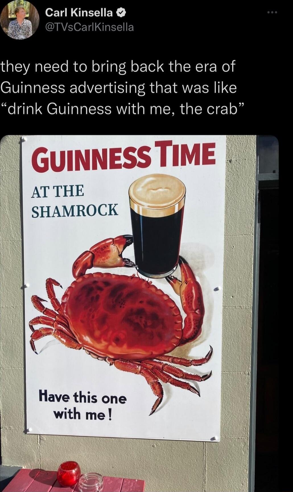 they need to bring back the era of Guinness advertising that was like drink Guinness with me the crab AT THE SHAMROCK Have this one with me