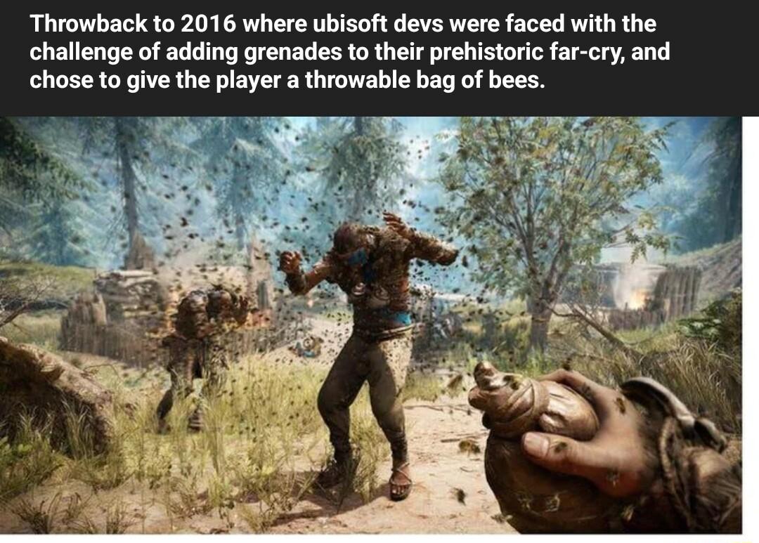 Throwback to 2016 where ubisoft devs were faced with the challenge of adding grenades to their prehistoric far cry and chose to give the player a throwable bag of bees