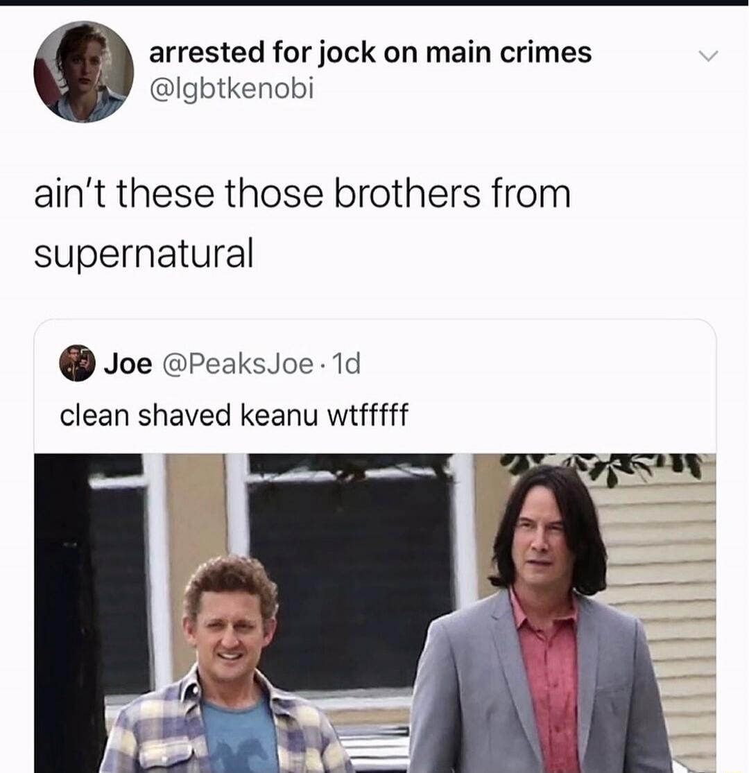 arrested for jock on main crimes @lgbtkenobi ain't these those brothers from supernatural Joe @PeaksJoe · 1d clean shaved keanu wtfffff