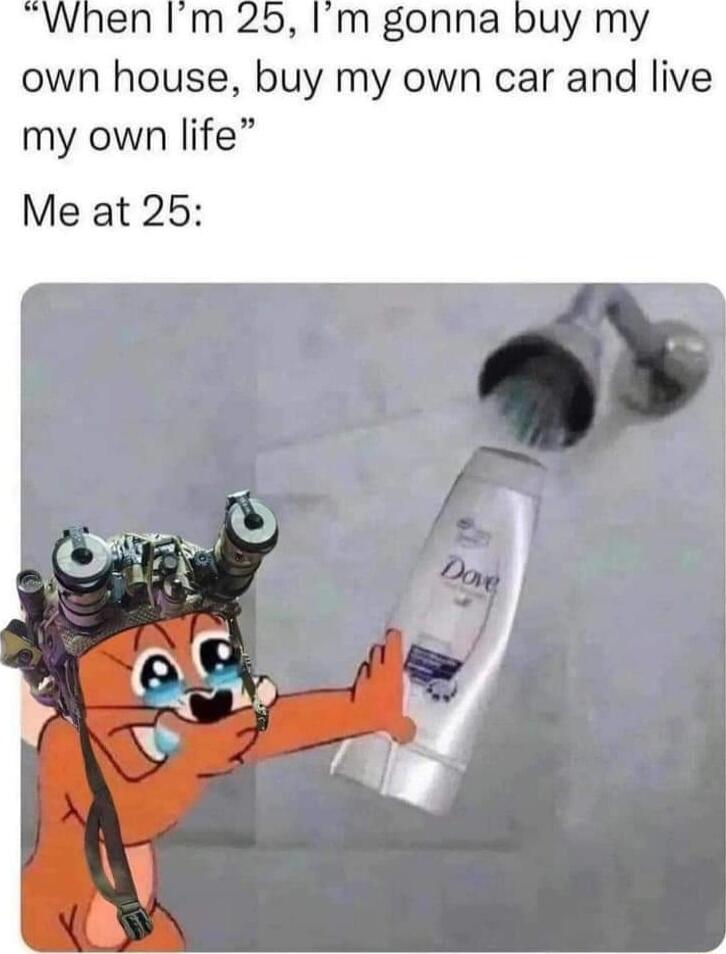 When Im 25 Im gonna buy my own house buy my own car and live my own life Me at 25