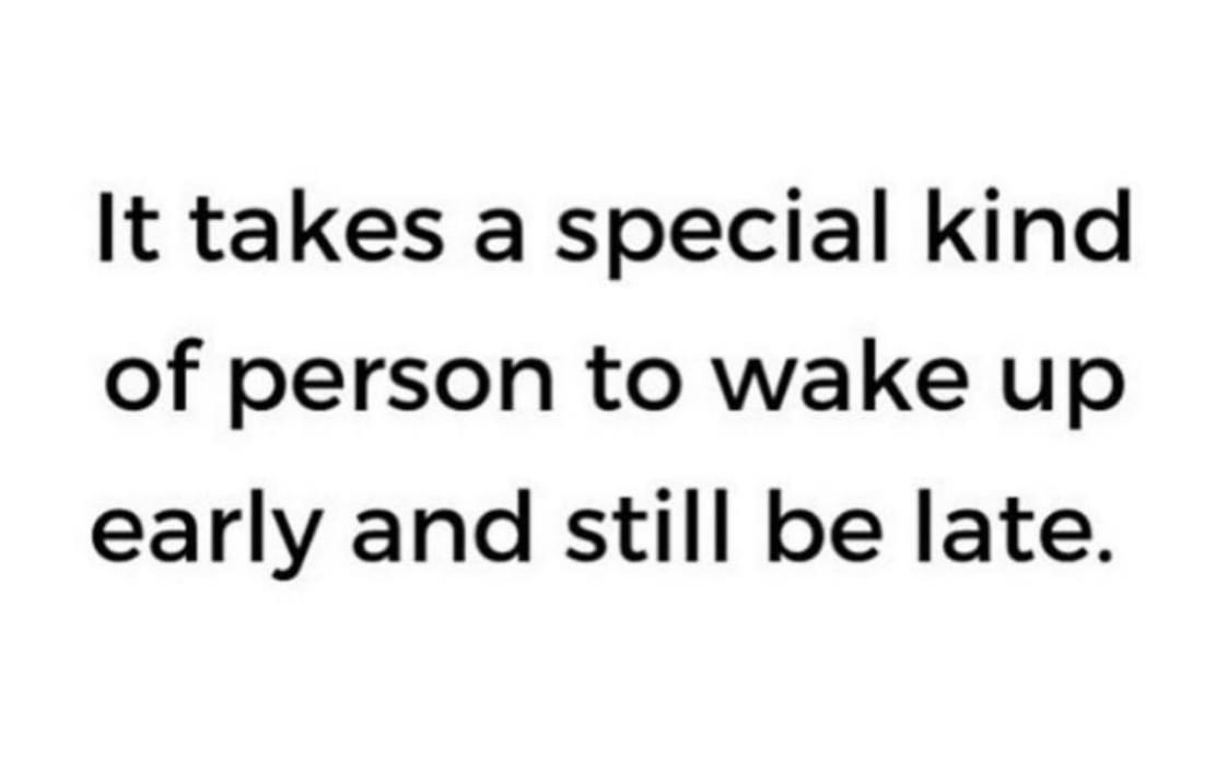 It takes a special kind of person to wake up early and still be late