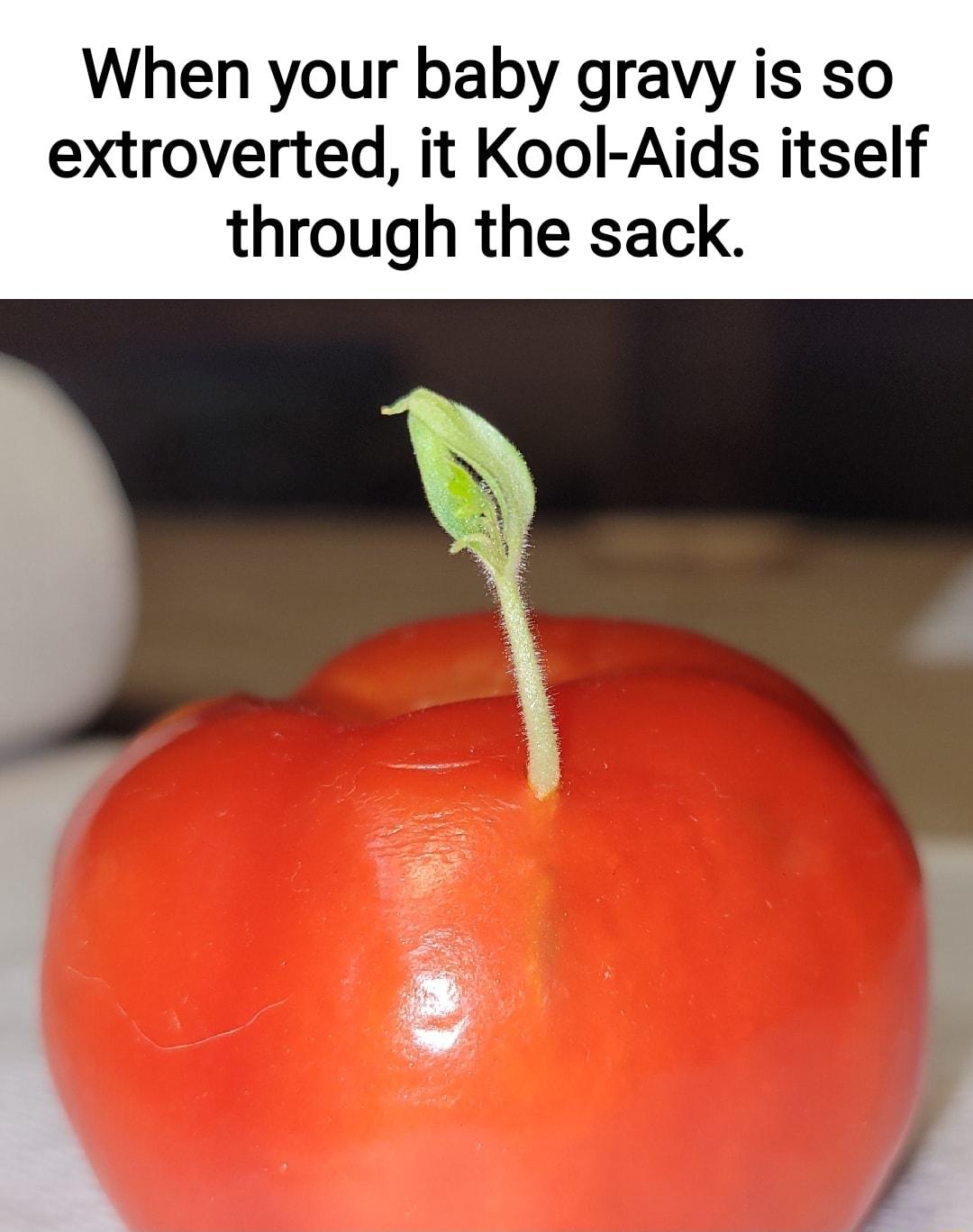 When your baby gravy is so extroverted it Kool Aids itself through the sack